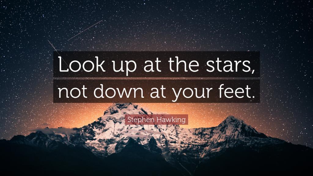 Look up at the stars, not down at your feet