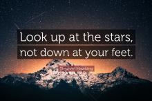Look up at the stars, not down at your feet
