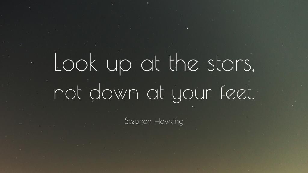 Look up at the stars, not down at your feet