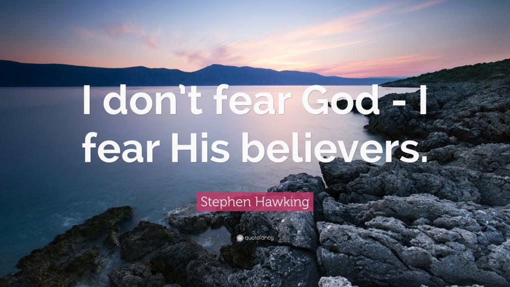 I don’t fear God,I fear His believers
