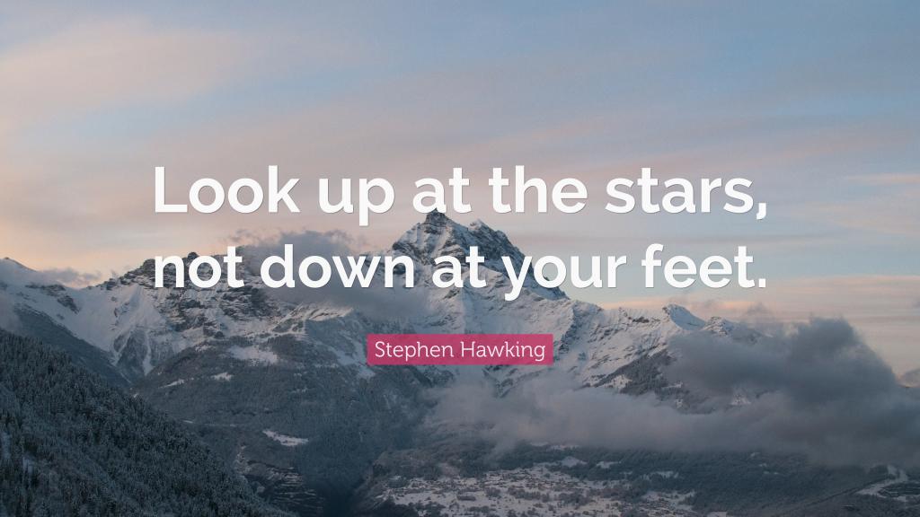 Look up at the stars, not down at your feet