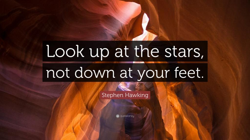 Look up at the stars, not down at your feet